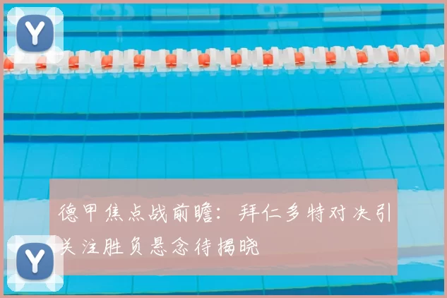 德甲焦点战前瞻：拜仁多特对决引关注胜负悬念待揭晓