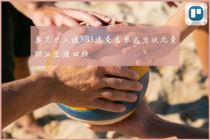 奥尼尔入选NBA选秀名单成为状元秀职业生涯回顾