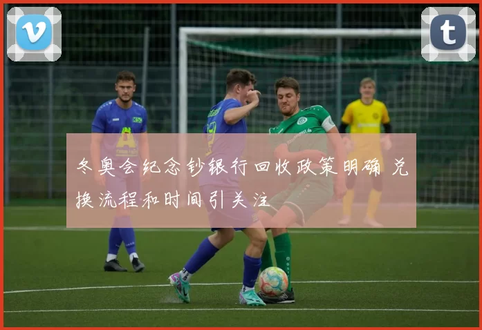 冬奥会纪念钞银行回收政策明确 兑换流程和时间引关注