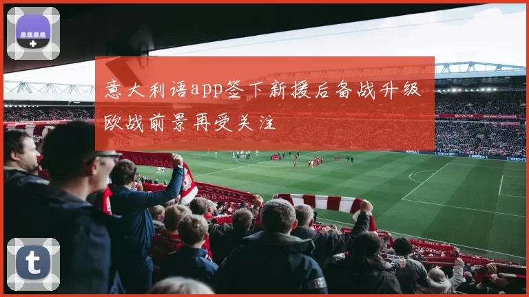 意大利语app签下新援后备战升级 欧战前景再受关注