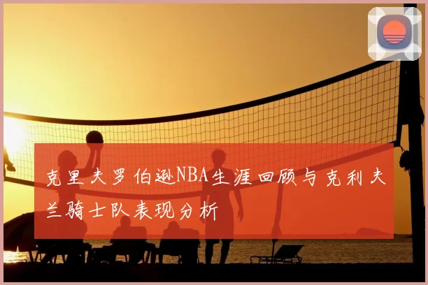 克里夫罗伯逊NBA生涯回顾与克利夫兰骑士队表现分析