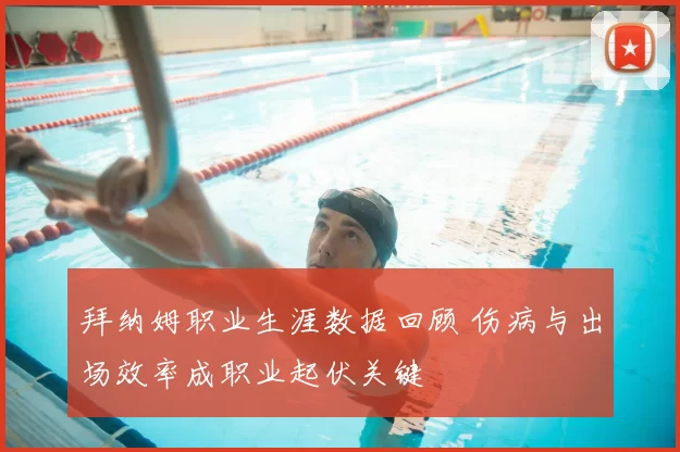 拜纳姆职业生涯数据回顾 伤病与出场效率成职业起伏关键