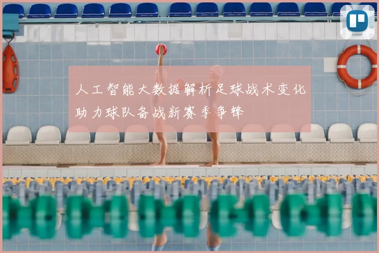 人工智能大数据解析足球战术变化助力球队备战新赛季争锋