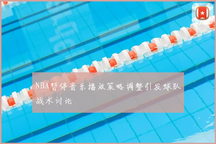 NBA暂停音乐播放策略调整引发球队战术讨论