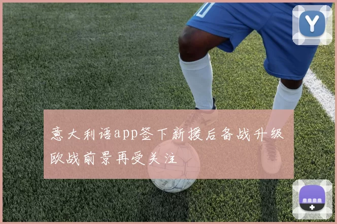 意大利语app签下新援后备战升级 欧战前景再受关注