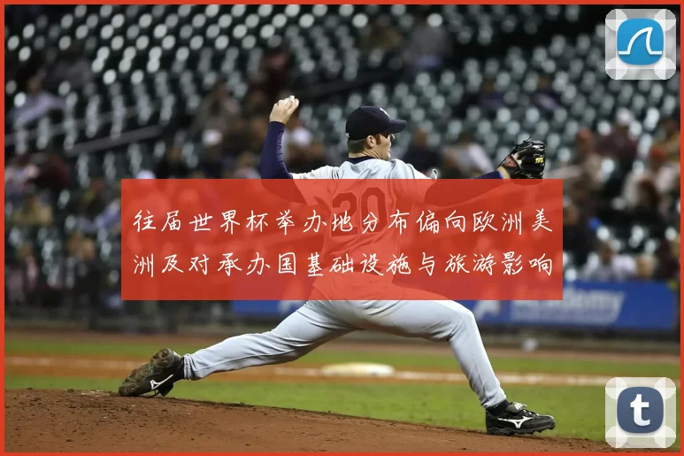 往届世界杯举办地分布偏向欧洲美洲及对承办国基础设施与旅游影响解读