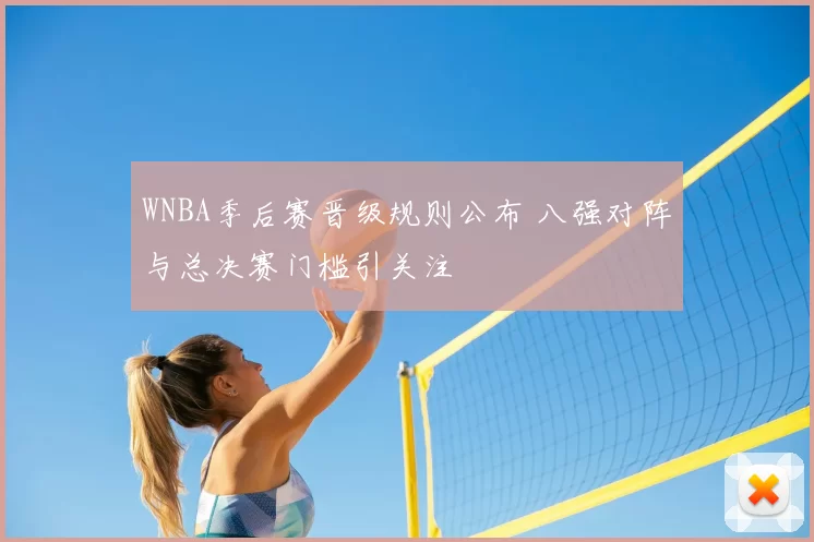 WNBA季后赛晋级规则公布 八强对阵与总决赛门槛引关注