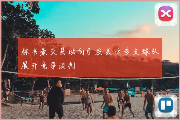 林书豪交易动向引发关注多支球队展开竞争谈判