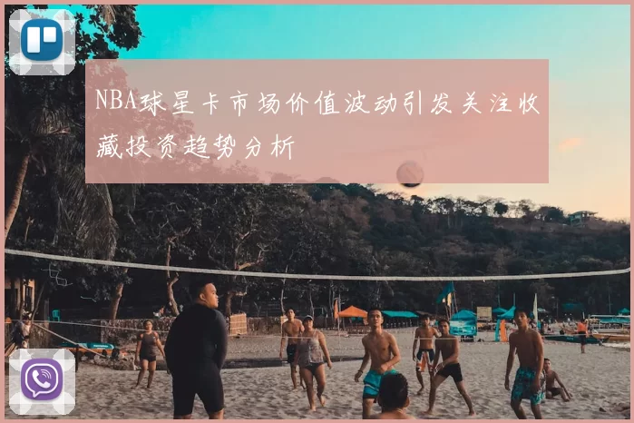 NBA球星卡市场价值波动引发关注收藏投资趋势分析