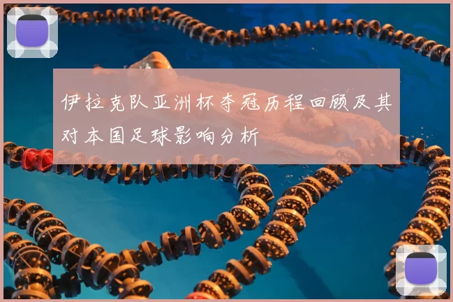 伊拉克队亚洲杯夺冠历程回顾及其对本国足球影响分析