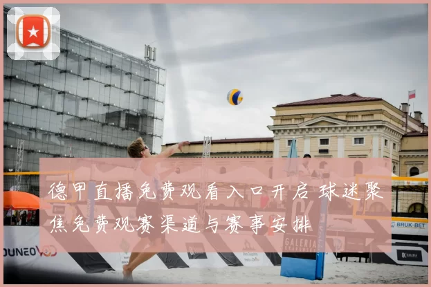 德甲直播免费观看入口开启 球迷聚焦免费观赛渠道与赛事安排