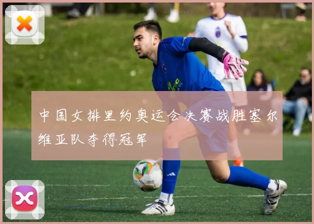 中国女排里约奥运会决赛战胜塞尔维亚队夺得冠军