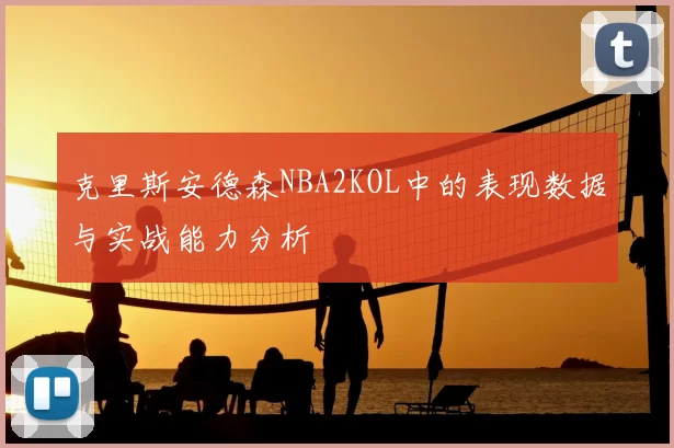 克里斯安德森NBA2KOL中的表现数据与实战能力分析