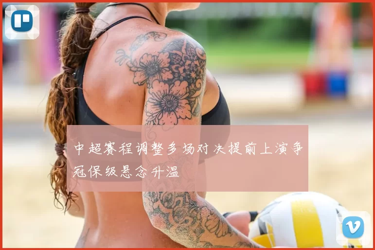 中超赛程调整多场对决提前上演争冠保级悬念升温