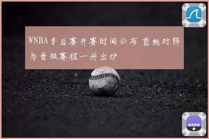 WNBA季后赛开赛时间公布 首轮对阵与晋级赛程一并出炉
