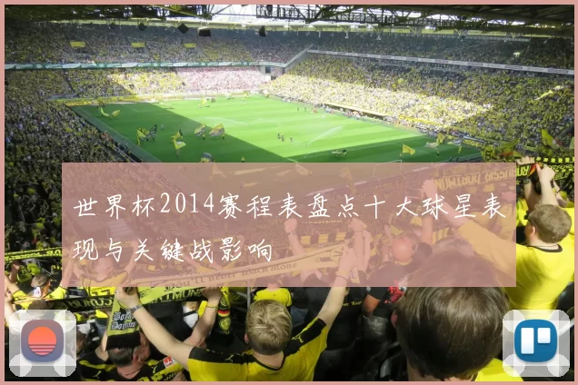 世界杯2014赛程表盘点十大球星表现与关键战影响