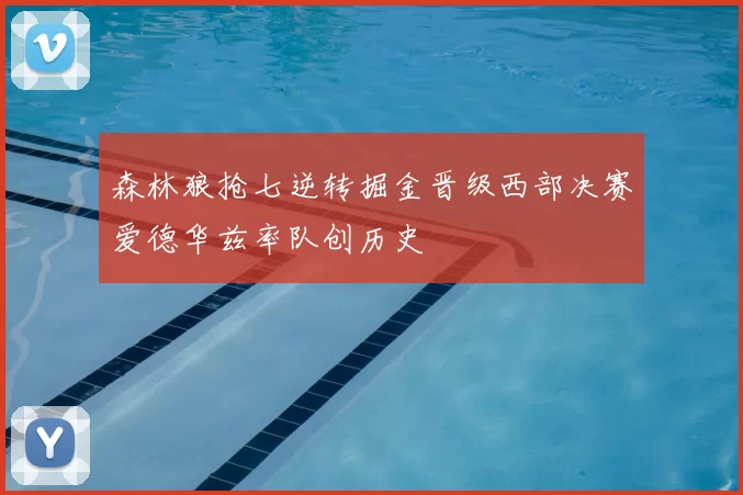 森林狼抢七逆转掘金晋级西部决赛爱德华兹率队创历史