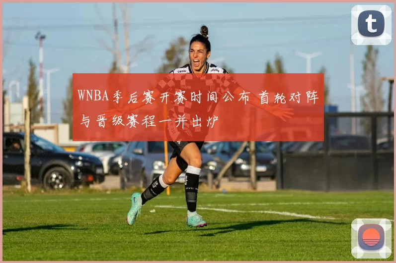 WNBA季后赛开赛时间公布 首轮对阵与晋级赛程一并出炉