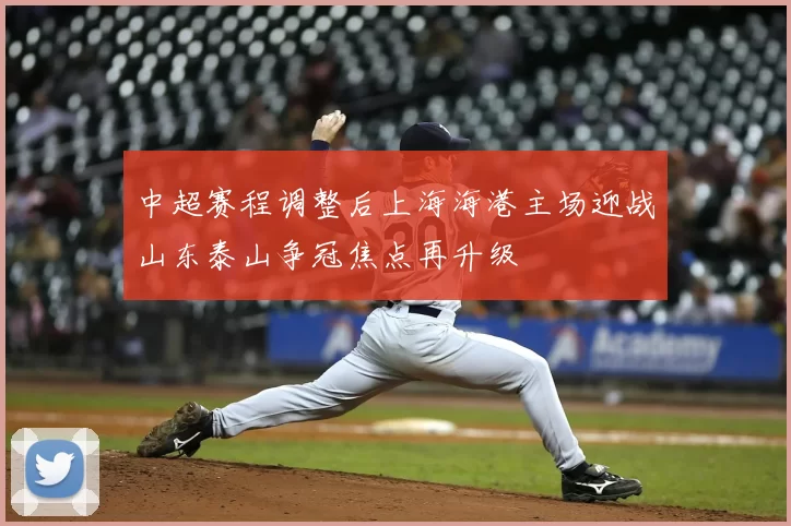 中超赛程调整后上海海港主场迎战山东泰山争冠焦点再升级