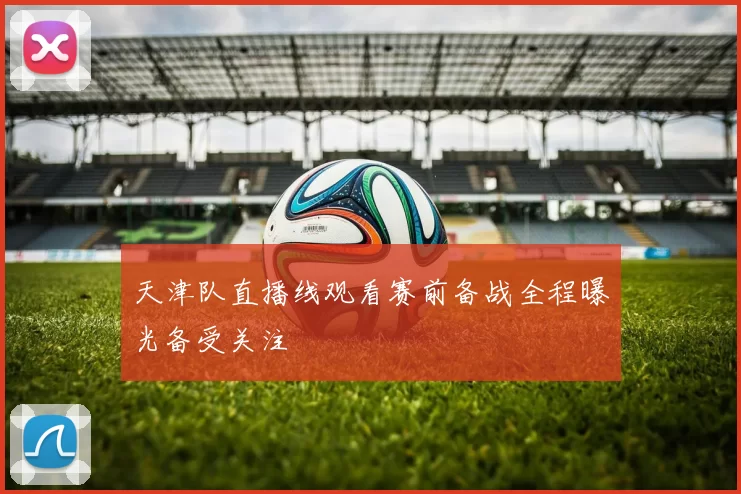 天津队直播线观看赛前备战全程曝光备受关注
