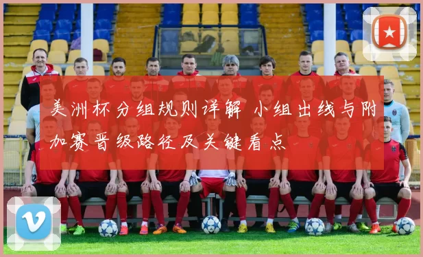 美洲杯分组规则详解 小组出线与附加赛晋级路径及关键看点