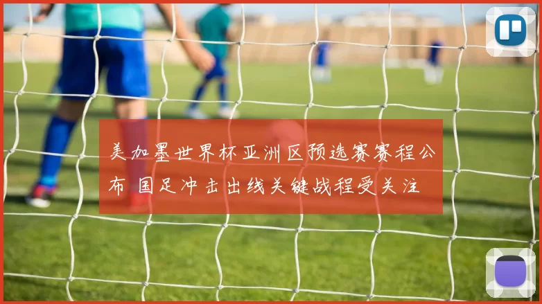 美加墨世界杯亚洲区预选赛赛程公布 国足冲击出线关键战程受关注