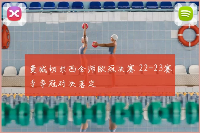 曼城切尔西会师欧冠决赛 22-23赛季争冠对决落定