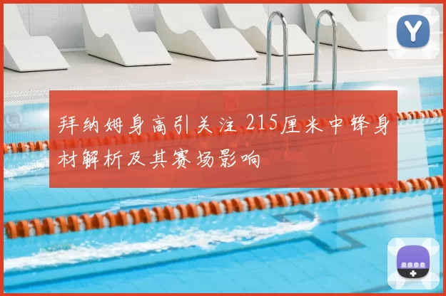 拜纳姆身高引关注 215厘米中锋身材解析及其赛场影响