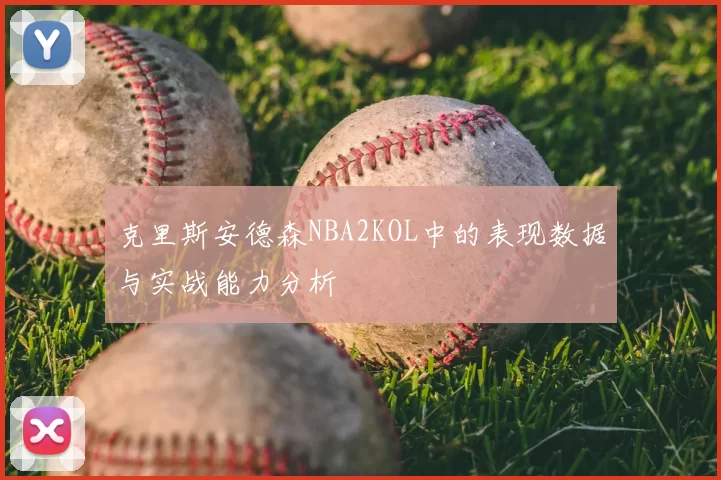 克里斯安德森NBA2KOL中的表现数据与实战能力分析