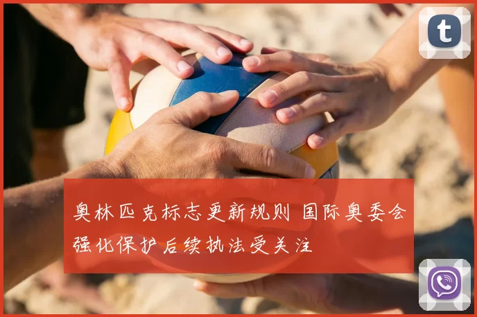 奥林匹克标志更新规则 国际奥委会强化保护后续执法受关注