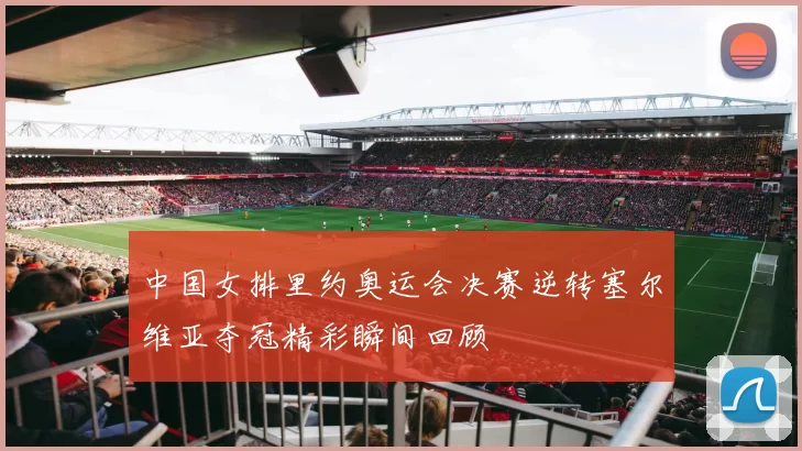 中国女排里约奥运会决赛逆转塞尔维亚夺冠精彩瞬间回顾