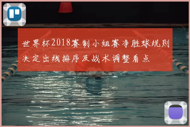世界杯2018赛制小组赛净胜球规则决定出线排序及战术调整看点