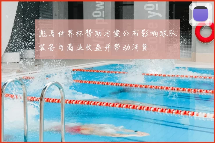 彪马世界杯赞助方案公布影响球队装备与商业收益并带动消费