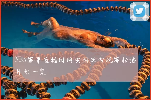 NBA赛事直播时间安排及常规赛转播计划一览
