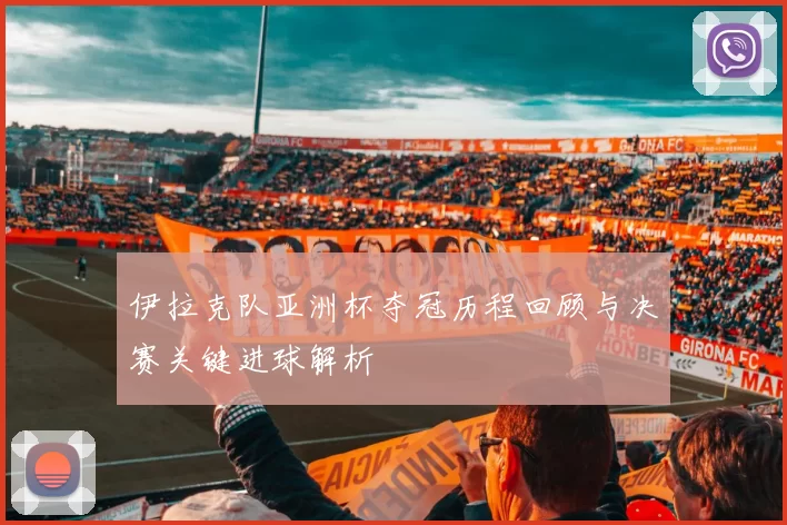 伊拉克队亚洲杯夺冠历程回顾与决赛关键进球解析