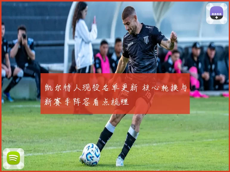凯尔特人现役名单更新 核心轮换与新赛季阵容看点梳理
