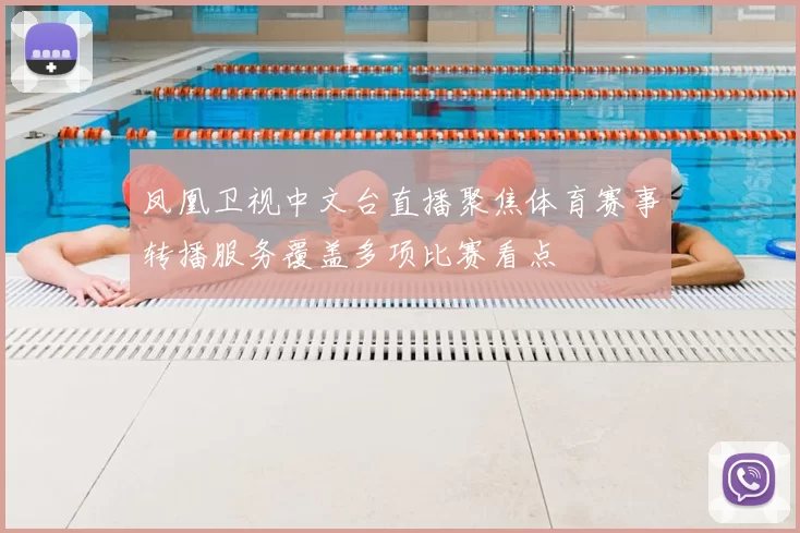 凤凰卫视中文台直播聚焦体育赛事转播服务覆盖多项比赛看点
