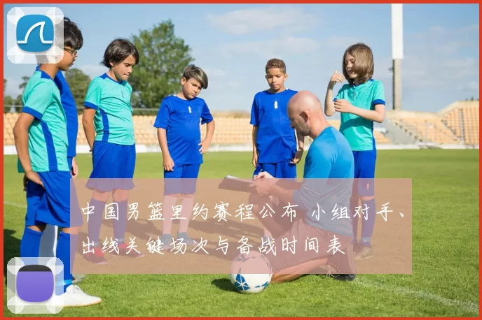 中国男篮里约赛程公布 小组对手、出线关键场次与备战时间表