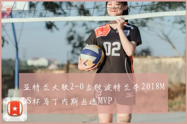 亚特兰大联2-0击败波特兰夺2018MLS杯马丁内斯当选MVP