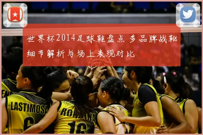 世界杯2014足球鞋盘点 多品牌战靴细节解析与场上表现对比