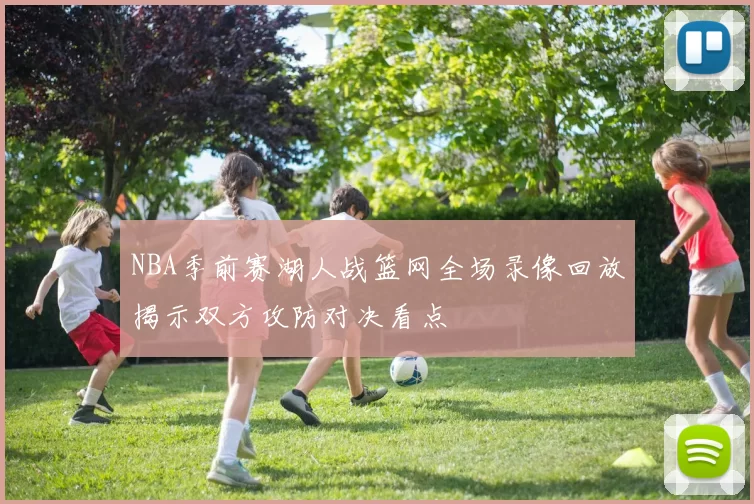 NBA季前赛湖人战篮网全场录像回放揭示双方攻防对决看点