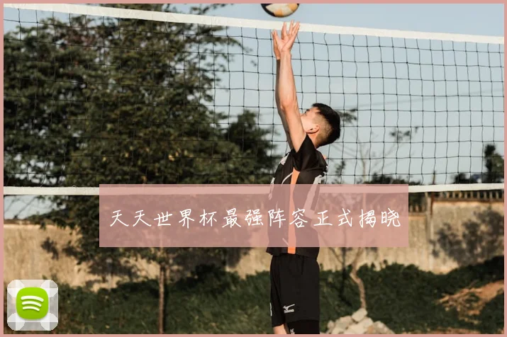 天天世界杯最强阵容正式揭晓
