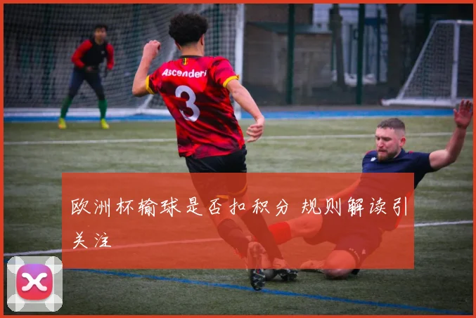 欧洲杯输球是否扣积分 规则解读引关注