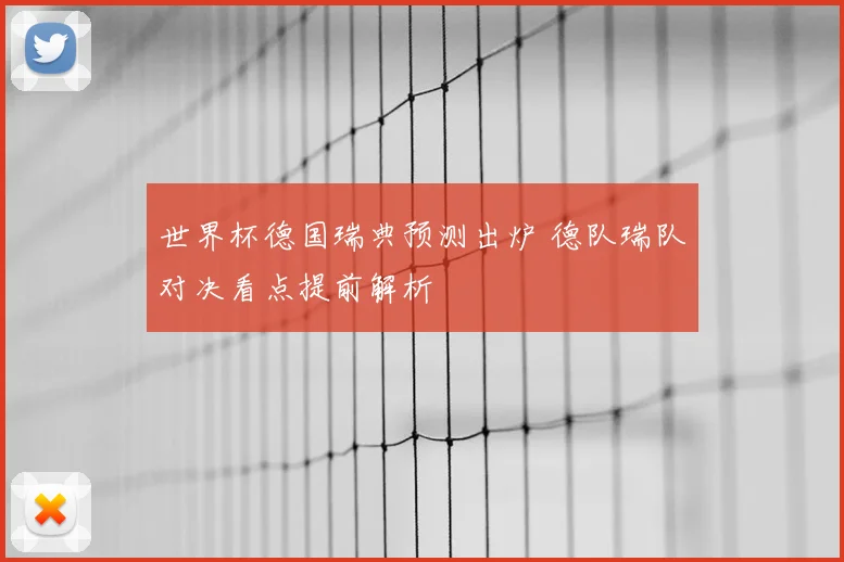 世界杯德国瑞典预测出炉 德队瑞队对决看点提前解析