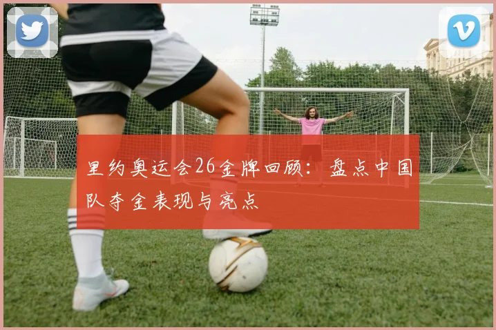 里约奥运会26金牌回顾：盘点中国队夺金表现与亮点