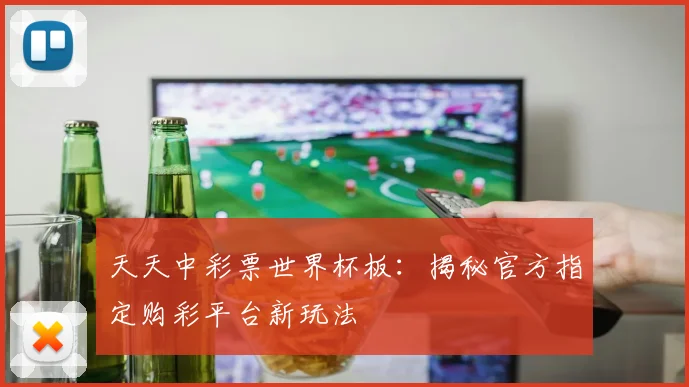 天天中彩票世界杯板：揭秘官方指定购彩平台新玩法