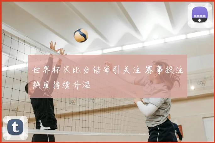 世界杯买比分倍率引关注 赛事投注热度持续升温