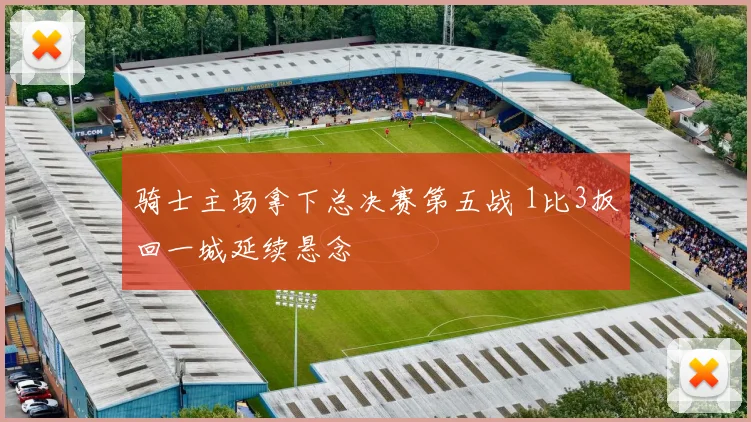 骑士主场拿下总决赛第五战 1比3扳回一城延续悬念