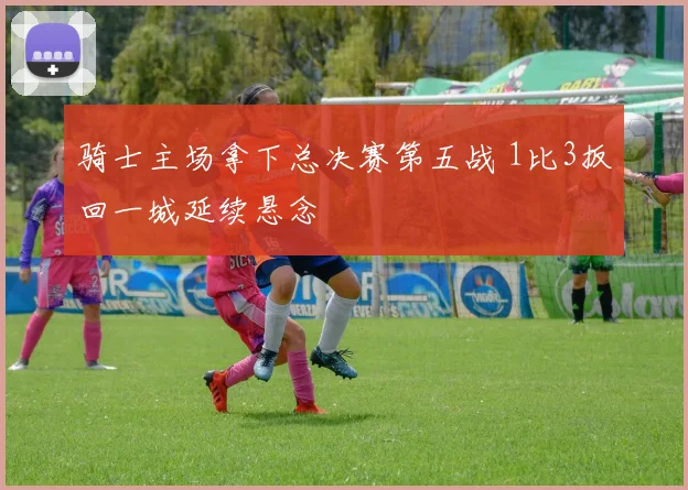 骑士主场拿下总决赛第五战 1比3扳回一城延续悬念