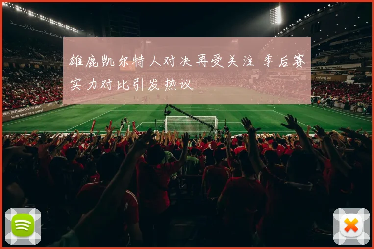 雄鹿凯尔特人对决再受关注 季后赛实力对比引发热议